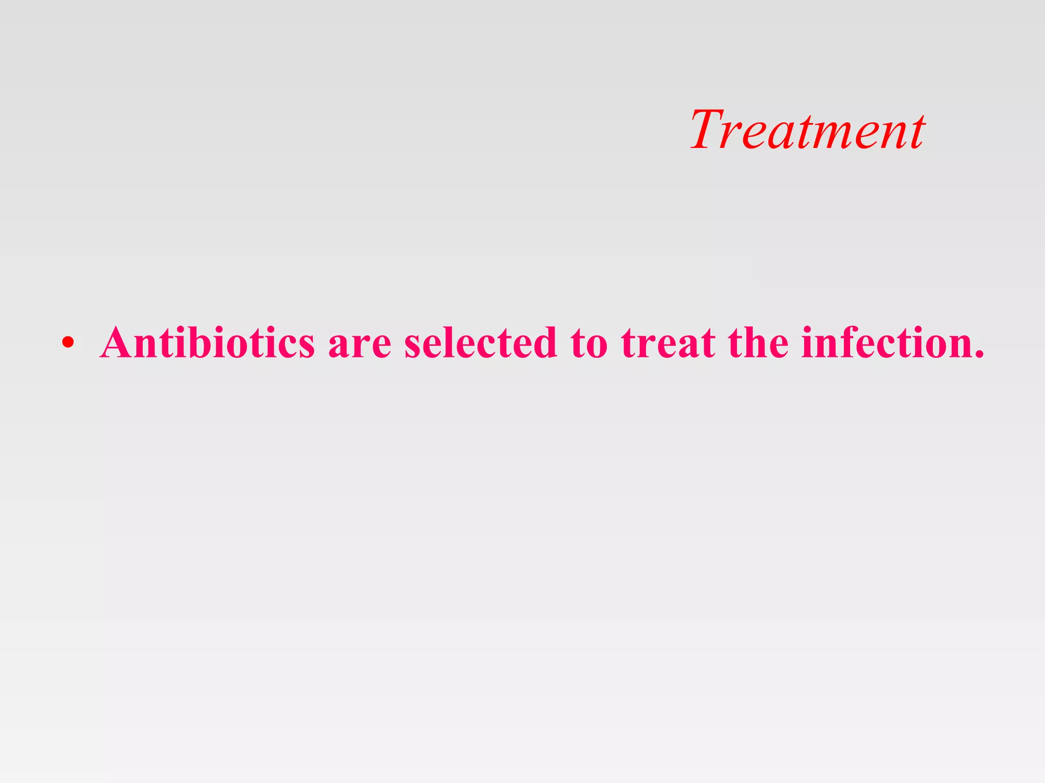 Treatment
• Antibiotics are selected to treat the infection.
 