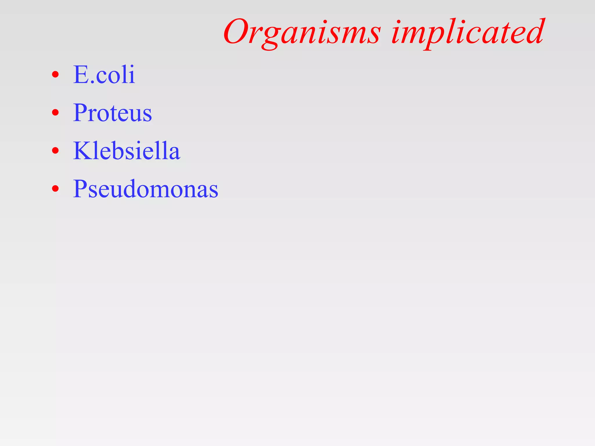 Organisms implicated
• E.coli
• Proteus
• Klebsiella
• Pseudomonas
 
