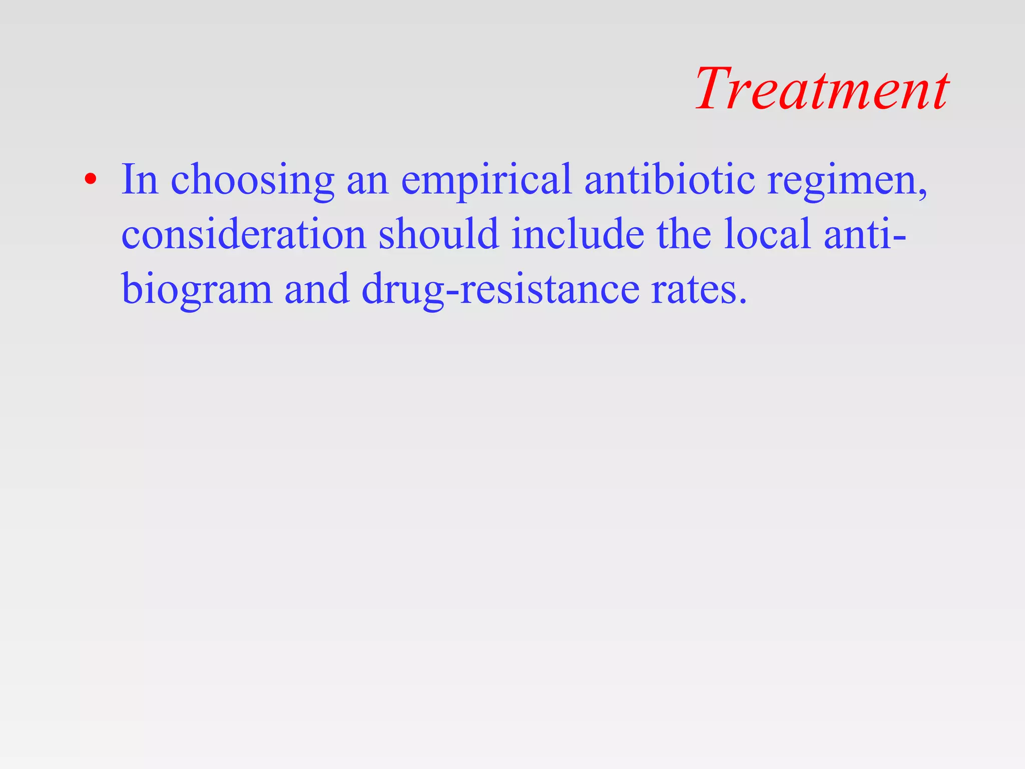 Treatment
• In choosing an empirical antibiotic regimen,
consideration should include the local anti-
biogram and drug-resistance rates.
 