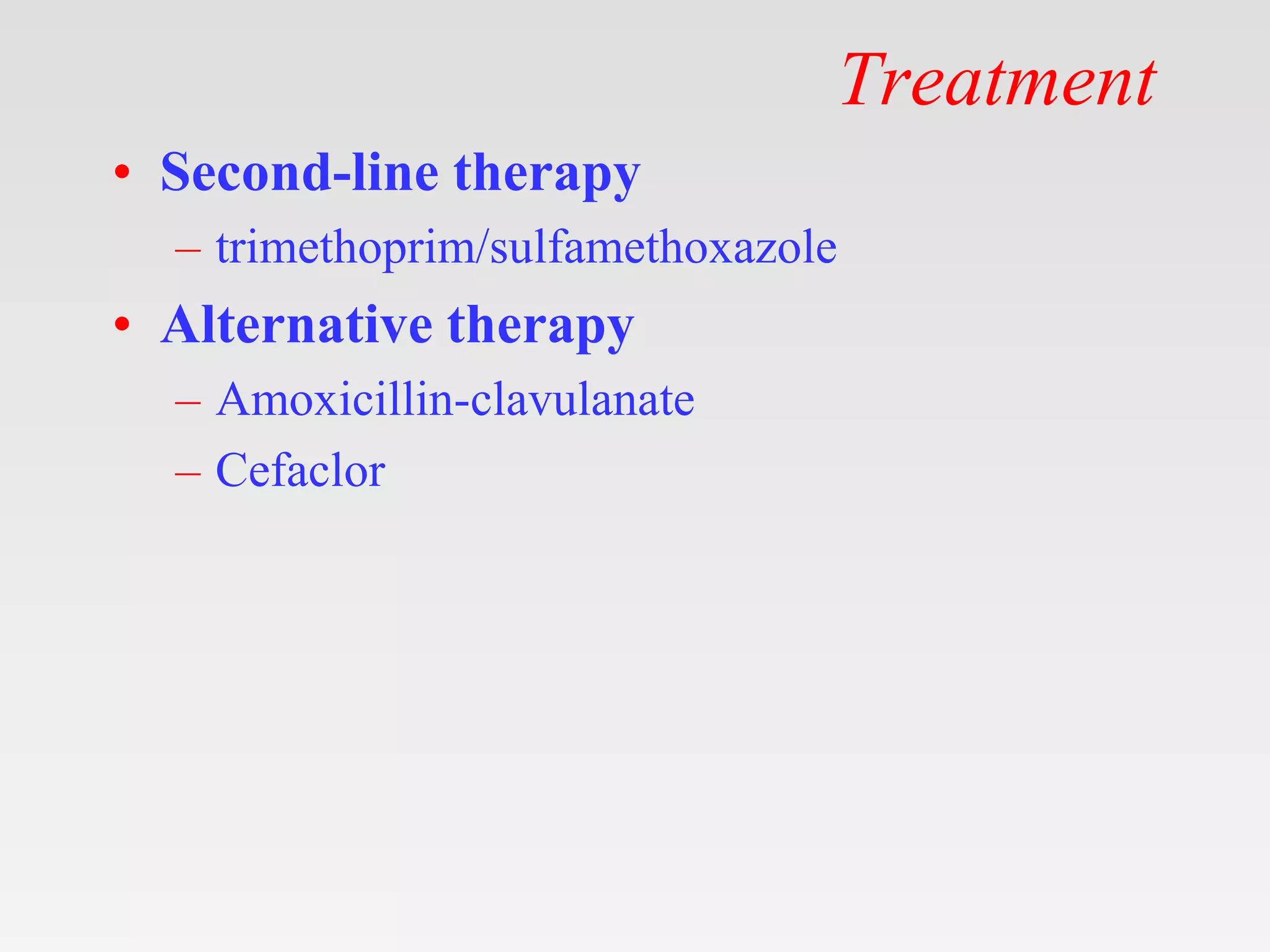 Treatment
• Second-line therapy
– trimethoprim/sulfamethoxazole
• Alternative therapy
– Amoxicillin-clavulanate
– Cefaclor
 