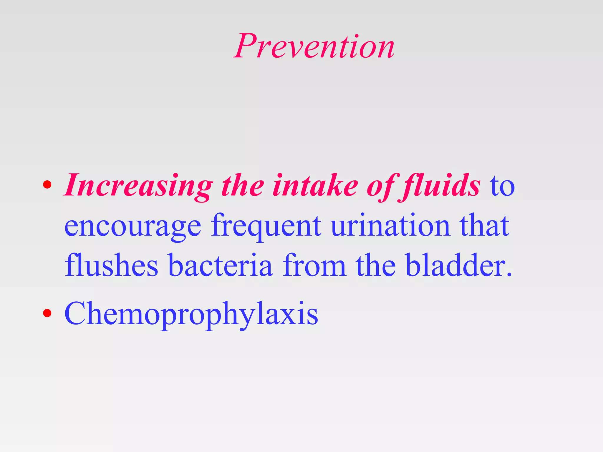 Prevention
• Increasing the intake of fluids to
encourage frequent urination that
flushes bacteria from the bladder.
• Chemoprophylaxis
 