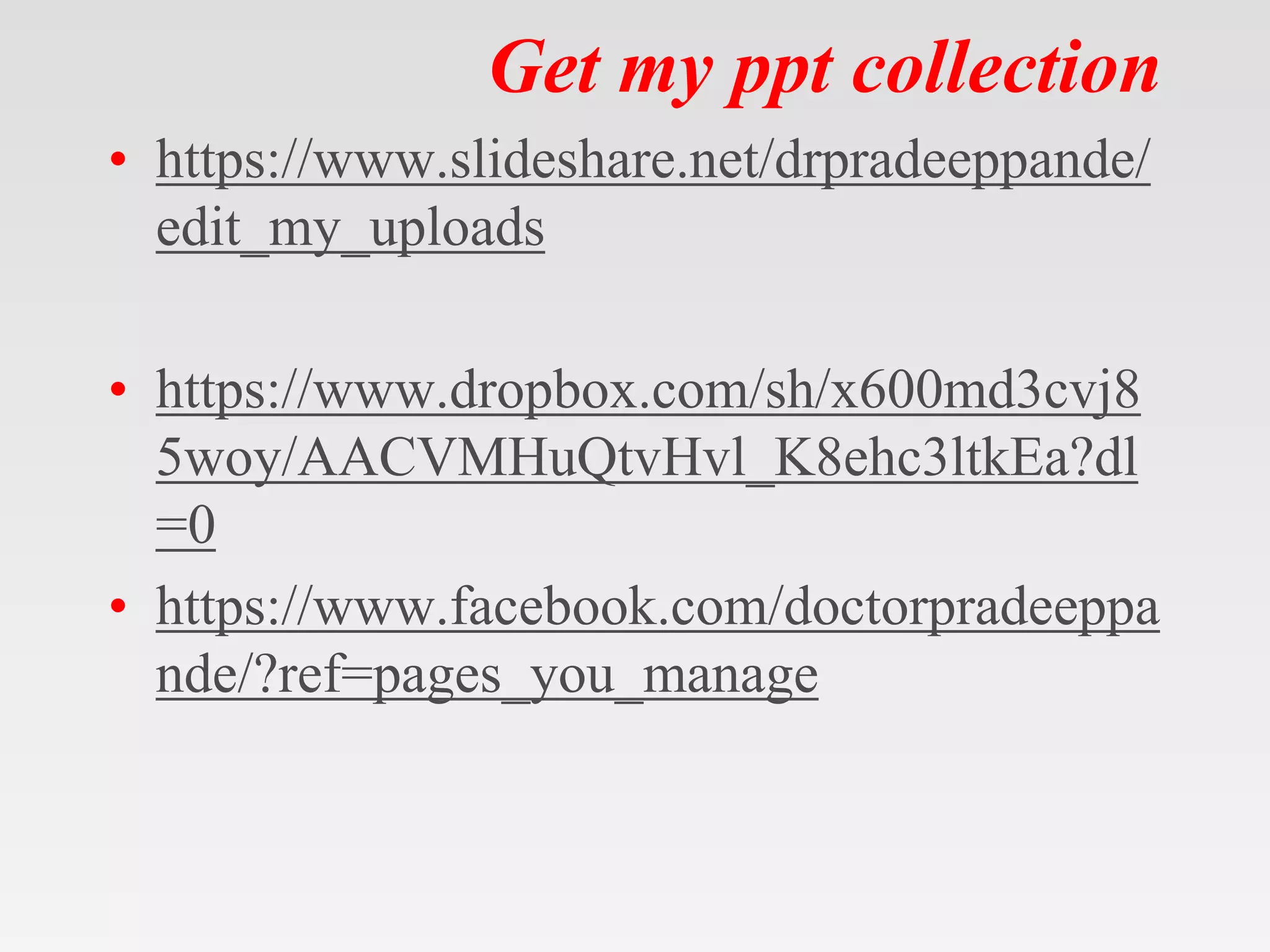 Get my ppt collection
• https://www.slideshare.net/drpradeeppande/
edit_my_uploads
• https://www.dropbox.com/sh/x600md3cvj8
5woy/AACVMHuQtvHvl_K8ehc3ltkEa?dl
=0
• https://www.facebook.com/doctorpradeeppa
nde/?ref=pages_you_manage
 