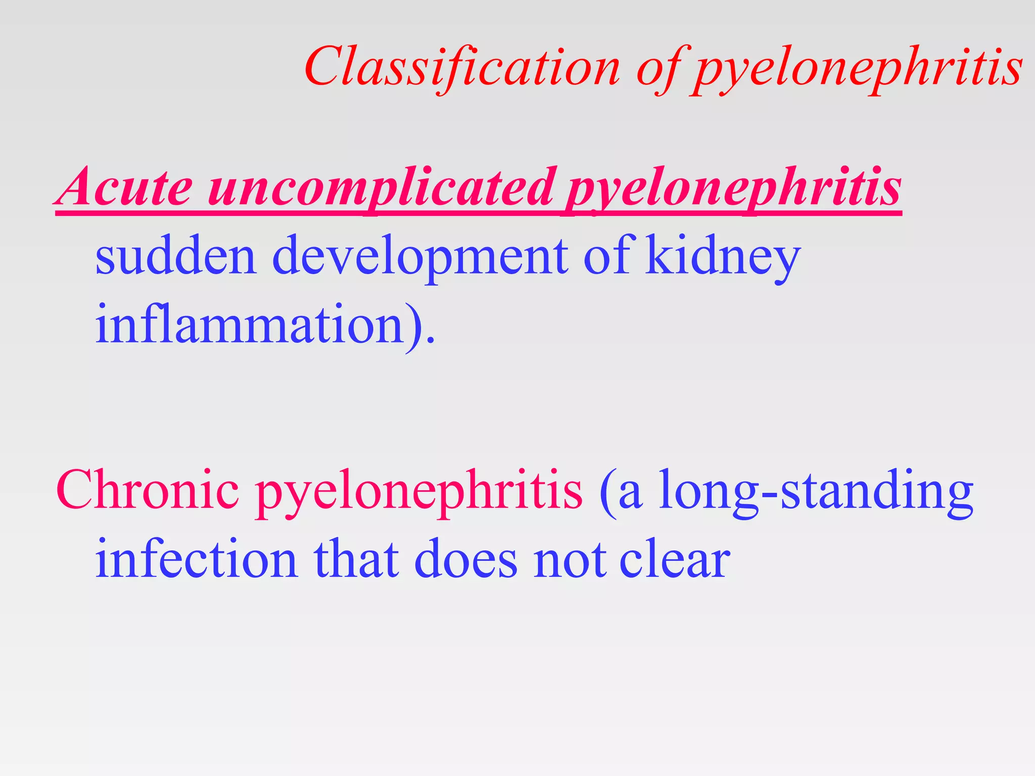 Classification of pyelonephritis
Acute uncomplicated pyelonephritis
sudden development of kidney
inflammation).
Chronic pyelonephritis (a long-standing
infection that does not clear
 