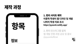 제작 과정
1. 편리 사이트 제작
이종혁 학생이 웹 디자인 및 개발
나머지 학생 자료 조사
https://pyeonli.netlify.app/
2. 편리 인스타그램 설계
웹 개발 진행 과정 공유 및 홍보
@pyeonliofficial
 