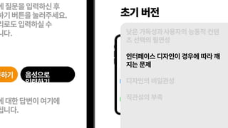 초기 버전
낮은 가독성과사용자의 능동적 컨텐
츠 선택의 필연성
인터페이스 디자인이 경우에 따라 깨
지는 문제
디자인의 비일관성
직관성의 부족
 