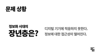 디지털 기기에 적응하지 못한다.
장년층은?
정보화 시대의
문제 상황
정보에 대한 접근성이 떨어진다.
 