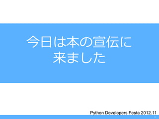 今日は本の宣伝に
  来ました


    Python Developers Festa 2012.11
                                  1
 