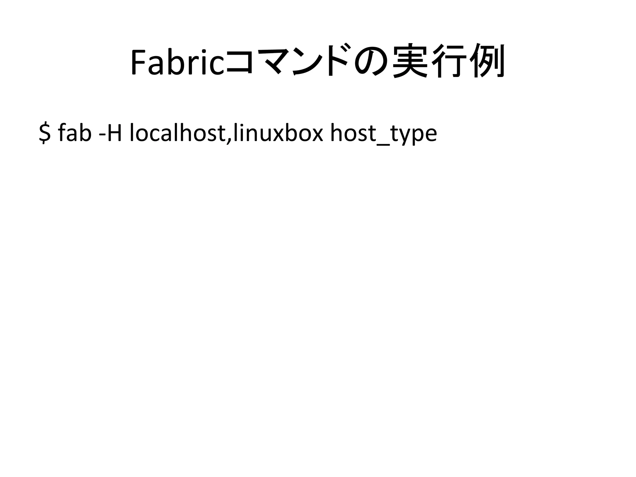 Fabricコマンドの実行例	
  
$	
  fab	
  -­‐H	
  localhost,linuxbox	
  host_type	
  
 