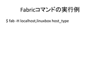Fabricコマンドの実行例	
  
$	
  fab	
  -­‐H	
  localhost,linuxbox	
  host_type	
  
 