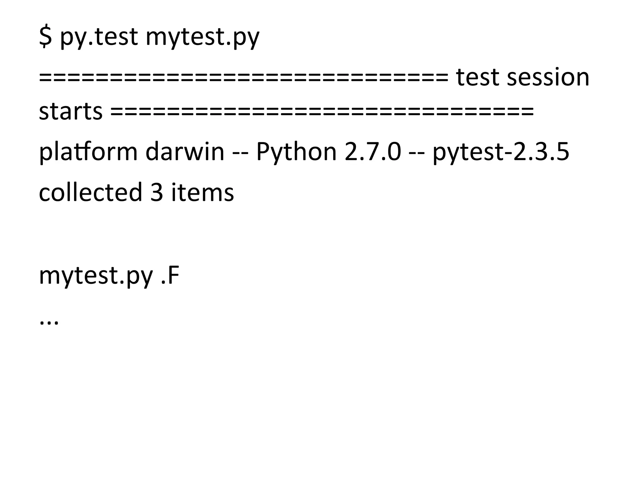 $	
  py.test	
  mytest.py	
  
=============================	
  test	
  session	
  
starts	
  ==============================	
  
pla{orm	
  darwin	
  -­‐-­‐	
  Python	
  2.7.0	
  -­‐-­‐	
  pytest-­‐2.3.5	
  
collected	
  3	
  items	
  	
  
	
  
mytest.py	
  .F	
  
...	
  
 