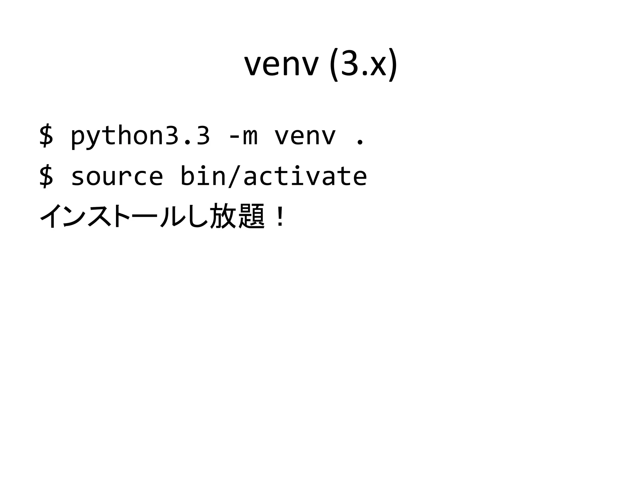 venv	
  (3.x)	
$	
  python3.3	
  -­‐m	
  venv	
  .	
  
$	
  source	
  bin/activate	
  
インストールし放題！	
 