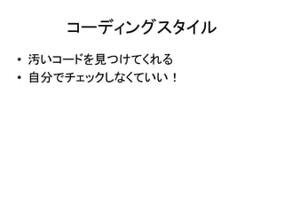 コーディングスタイル	
•  汚いコードを見つけてくれる	
  
•  自分でチェックしなくていい！	
 