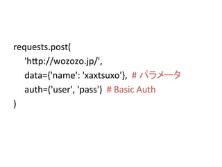 requests.post(	
  
	
  'h8p://wozozo.jp/',	
  
	
  	
  	
  	
  	
  data={'name':	
  'xaxtsuxo'},	
  	
  #	
  パラメータ	
  
	
  	
  	
  	
  	
  auth=('user',	
  'pass')	
  	
  #	
  Basic	
  Auth	
  
)	
 