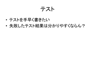 テスト	
•  テストを手早く書きたい	
  
•  失敗したテスト結果は分かりやすくならん？	
 