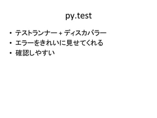 py.test	
•  テストランナー	
  +	
  ディスカバラー	
  
•  エラーをきれいに見せてくれる	
  
•  確認しやすい	
 
