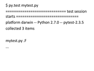 $	
  py.test	
  mytest.py	
  
=============================	
  test	
  session	
  
starts	
  ==============================	
  
pla{orm	
  darwin	
  -­‐-­‐	
  Python	
  2.7.0	
  -­‐-­‐	
  pytest-­‐2.3.5	
  
collected	
  3	
  items	
  	
  
	
  
mytest.py	
  .F	
  
...	
  
 
