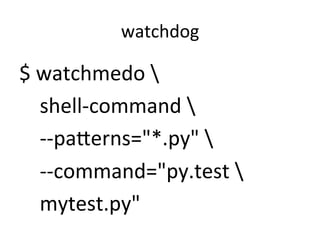 watchdog	
$	
  watchmedo	
  	
  
	
  	
  	
  	
  shell-­‐command	
  	
  
	
  	
  	
  	
  -­‐-­‐pa8erns="*.py"	
  	
  
	
  	
  	
  	
  -­‐-­‐command="py.test	
  	
  
	
  	
  	
  	
  mytest.py"	
  
 