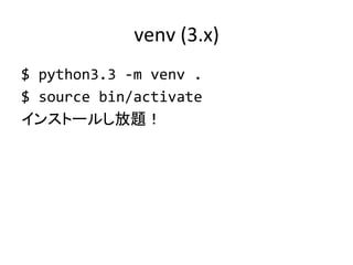 venv	
  (3.x)	
$	
  python3.3	
  -­‐m	
  venv	
  .	
  
$	
  source	
  bin/activate	
  
インストールし放題！	
 