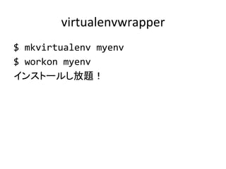 virtualenvwrapper	
$	
  mkvirtualenv	
  myenv	
  
$	
  workon	
  myenv	
  
インストールし放題！	
 