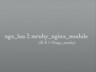 ngx_luaとmruby_nginx_module
(あるいはngx_mruby)

 