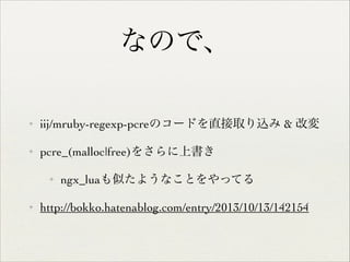 なので、
✦

iij/mruby-regexp-pcreのコードを直接取り込み & 改変	


✦

pcre_(malloc|free)をさらに上書き	

✦

✦

ngx_luaも似たようなことをやってる	


http://bokko.hatenablog.com/entry/2013/10/13/142154

 