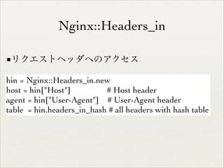 Nginx::Headers_in
■リクエストヘッダへのアクセス
hin = Nginx::Headers_in.new	

host = hin["Host"]
# Host header	

agent = hin["User-Agent"] # User-Agent header	

table = hin.headers_in_hash # all headers with hash table

 