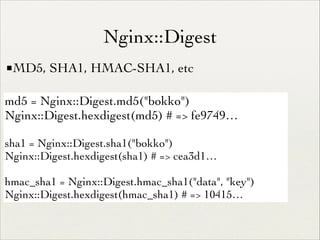 Nginx::Digest
■MD5, SHA1, HMAC-SHA1, etc
md5 = Nginx::Digest.md5("bokko")	

Nginx::Digest.hexdigest(md5) # => fe9749…	

!

sha1 = Nginx::Digest.sha1("bokko")	

Nginx::Digest.hexdigest(sha1) # => cea3d1…	

!

hmac_sha1 = Nginx::Digest.hmac_sha1("data", "key")	

Nginx::Digest.hexdigest(hmac_sha1) # => 10415…

 