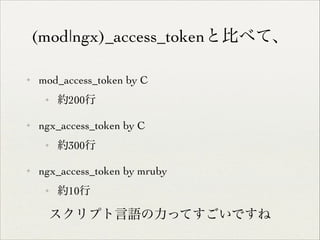 (mod|ngx)_access_tokenと比べて、
✦

mod_access_token by C	

✦

✦

ngx_access_token by C	

✦

✦

約200行	


約300行	


ngx_access_token by mruby	

✦

約10行	


スクリプト言語の力ってすごいですね

 
