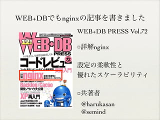 WEB+DBでもnginxの記事を書きました
WEB+DB PRESS Vol.72	

!

□詳解nginx	

!

設定の柔軟性と	

優れたスケーラビリティ	

!

□共著者	

@harukasan	

@semind	


 
