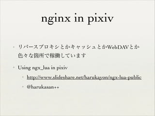 nginx in pixiv
✦

リバースプロキシとかキャッシュとかWebDAVとか
色々な箇所で稼働しています	


✦

Using ngx_lua in pixiv	

✦

http://www.slideshare.net/harukayon/ngx-lua-public	


✦

@harukasan++

 