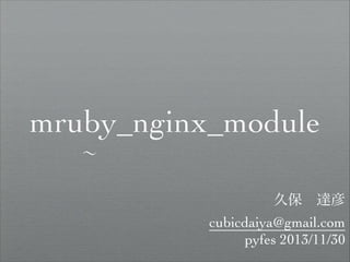 mruby_nginx_module
∼

久保 達彦	


cubicdaiya@gmail.com	

pyfes 2013/11/30

 