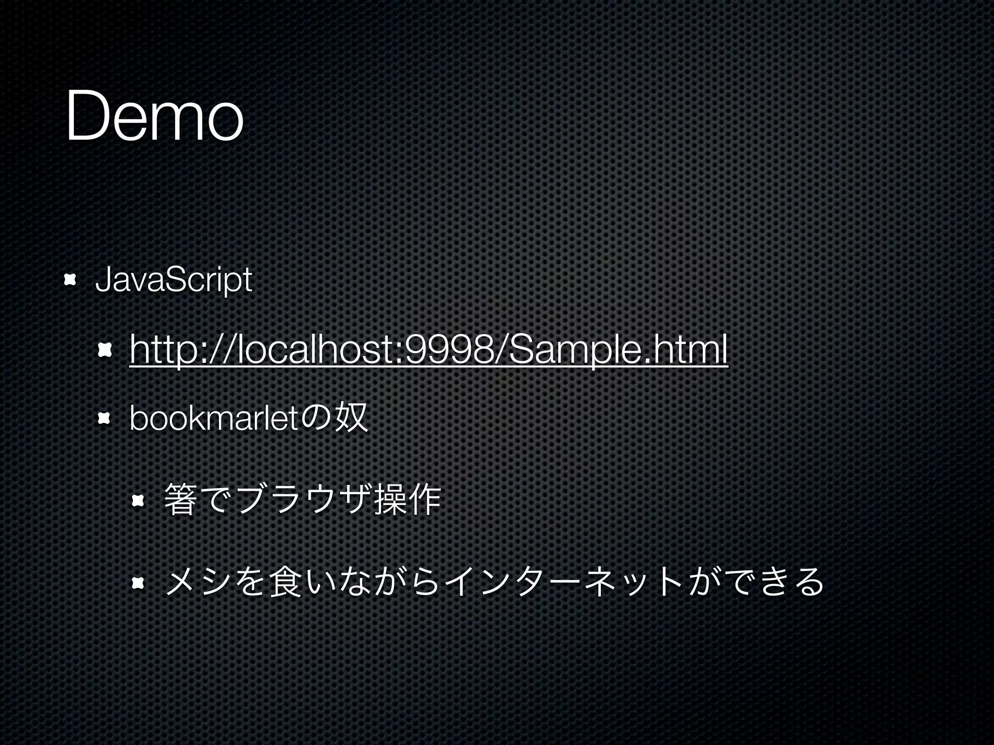 Demo

JavaScript

  http://localhost:9998/Sample.html
  bookmarletの奴

      でブラウザ操作

    メシを食いながらインターネットができる
 