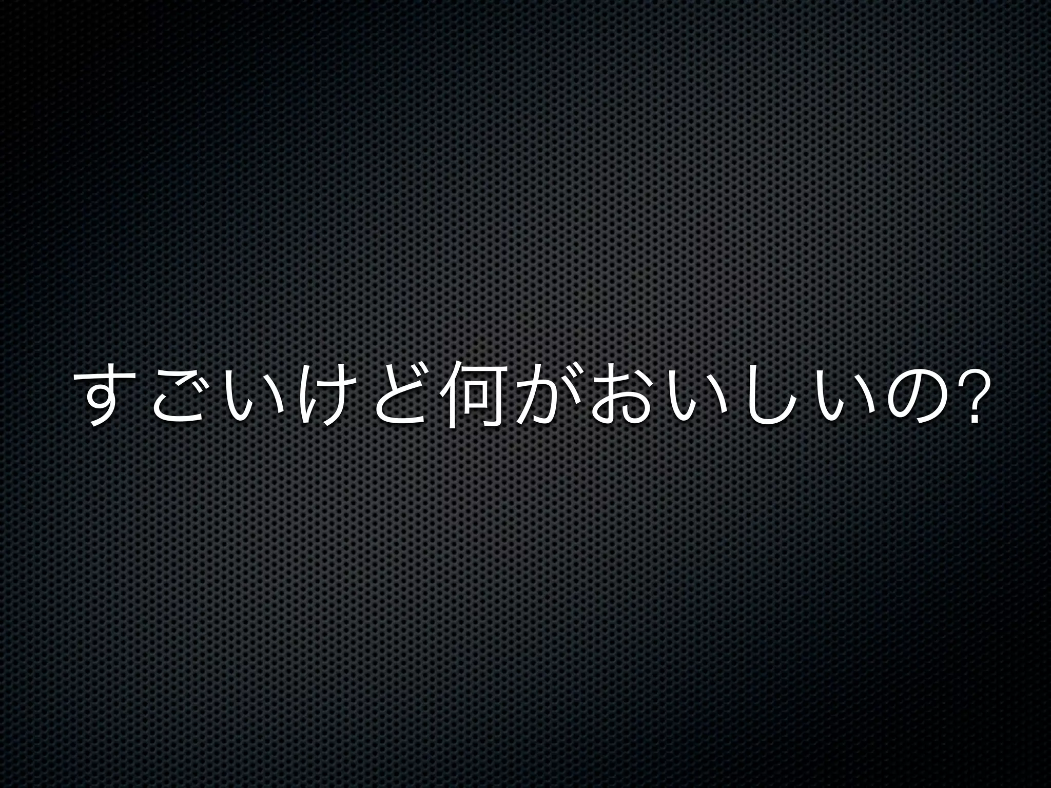 すごいけど何がおいしいの?
 