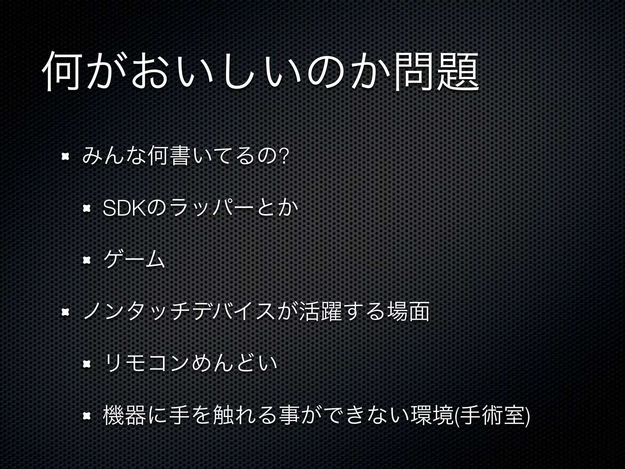 何がおいしいのか問題
みんな何書いてるの?

 SDKのラッパーとか

 ゲーム

ノンタッチデバイスが活躍する場面

 リモコンめんどい

 機器に手を触れる事ができない環境(手術室)
 