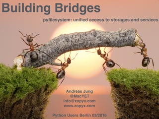 .
.
Building Bridges
pyﬁlesystem: uniﬁed access to storages and services
Andreas Jung
@MacYET 
info@zopyx.com 
www.zopyx.com 
Python Users Berlin 03/2016
 