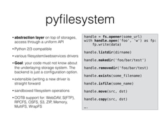 pyﬁlesystem
• abstraction layer on top of storages,
access through a uniform API
• Python 2/3 compatible
• various ﬁlesyst...