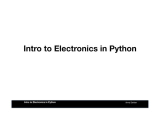 Intro to Electronics in Python
Anna Gerber
Intro to Electronics in Python
 