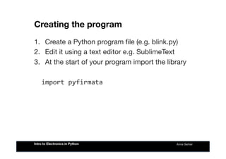 Creating the program
1.  Create a Python program ﬁle (e.g. blink.py)
2.  Edit it using a text editor e.g. SublimeText
3.  ...