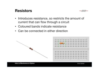 Resistors
•  Introduces resistance, so restricts the amount of
current that can ﬂow through a circuit
•  Coloured bands in...