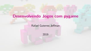 Desenvolvendo Jogos com pygame
Rafael Guterres Jeffman
2019
 