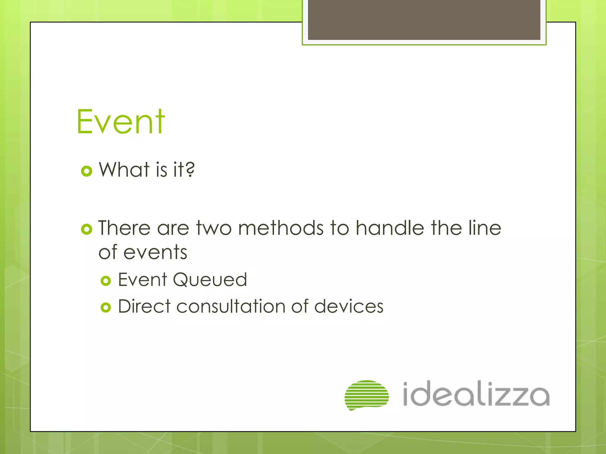 Event
 What    is it?

 Thereare two methods to handle the line
 of events
    Event Queued
    Direct consultation of devices
 