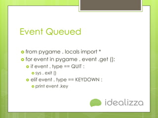 Event Queued

 from  pygame . locals import *
 for event in pygame . event .get ():
     if event . type == QUIT :
    ...