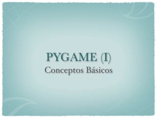 PYGAME (I)
Conceptos Básicos
 
