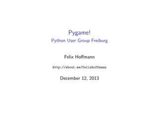 Introduction to 
Presented by 
Felix Homann 
@Felix11H 
felix11h.github.io/ 
Slides 
Slideshare: 
tiny.cc/pyg-into 
Source: 
tiny.cc/pyg-into-github 
References 
- Pygame website: pygame.org 
- Richard Jones' Pygame lecture: 
- recording on Youtube 
- code samples on Bitbucket 
- List of keys: 
pygame.org/docs/ref/key.html 
This work is licensed under a Creative Commons Attribution 4.0 International License. 
 