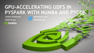 GPU-ACCELERATING UDFS IN
PYSPARK WITH NUMBA AND PYGDF
Joshua Patterson @datametrician
Keith Kraus @keithjkraus
 