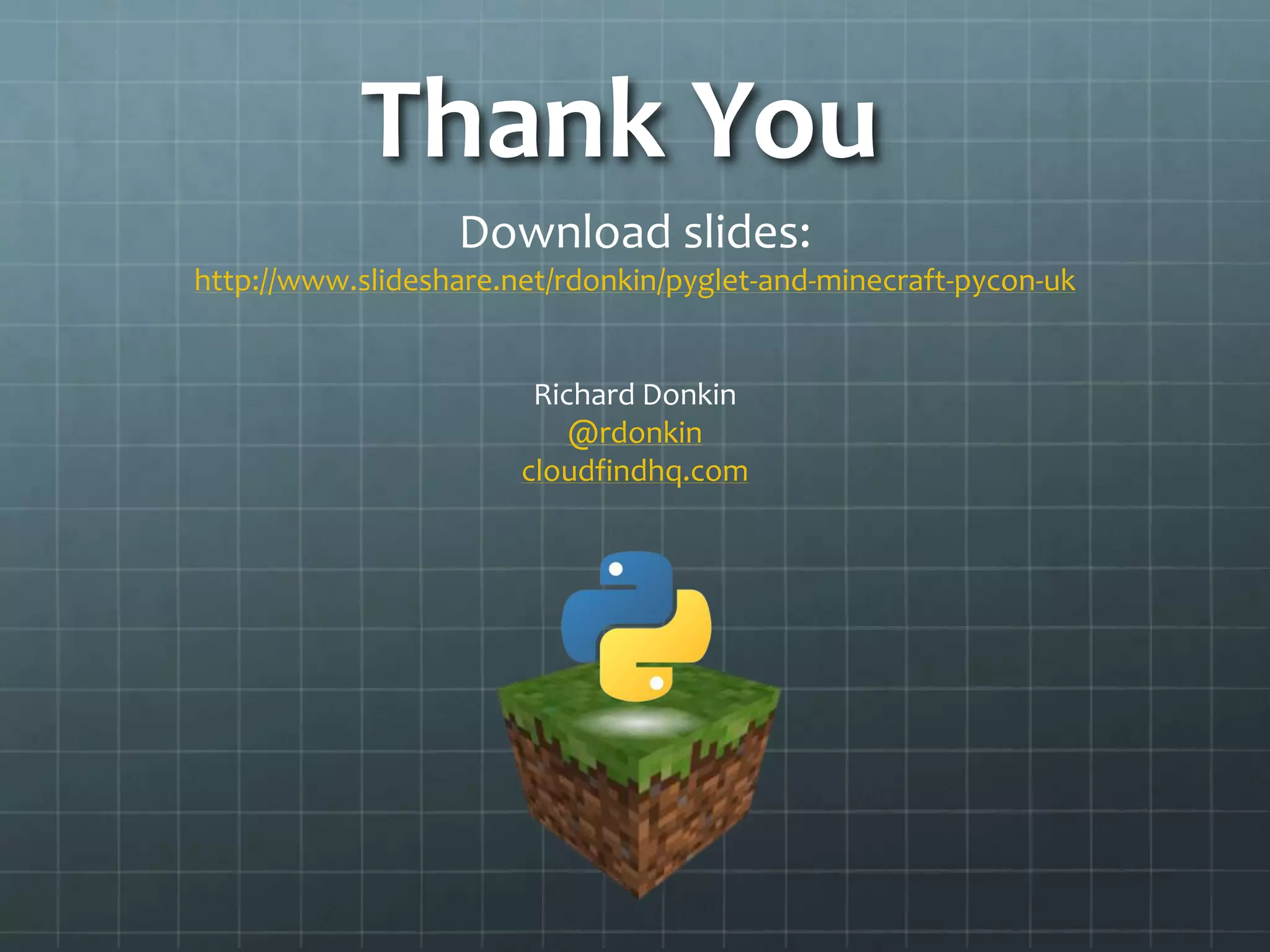 Thank You
Download slides:
https://www.slideshare.net/rdonkin/minecraft-in-500-lines-with-pyglet-pycon-uk
Richard Donkin
@rdonkin
cloudfindhq.com
 