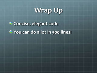 Wrap Up
Concise, elegant code
You can do a lot in 500 lines!
 
