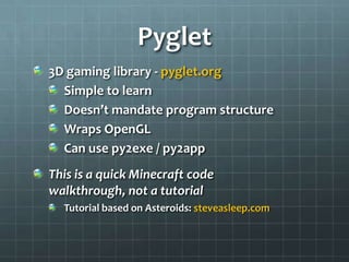 Pyglet
3D gaming library - pyglet.org
Simple to learn
Doesn’t mandate program structure
Wraps OpenGL
Can use py2exe / py2a...