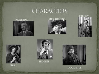 FREDDY
PICKERING

MRS. HIGGINS

HIGGINS
LIZA

DOOLITTLE

 
