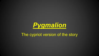 Pygmalion
The cypriot version of the story
 